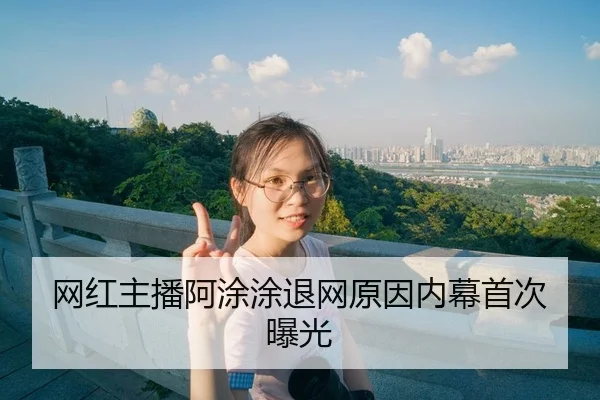 网红主播阿涂涂退网原因内幕首次曝光